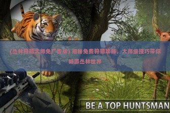 (丛林狩猎大师免广告版) 揭秘免费狩猎攻略，大师级技巧带你畅游丛林世界