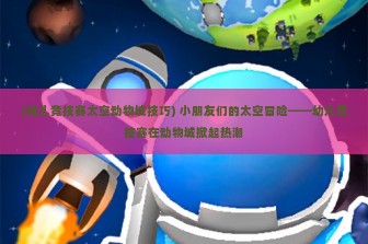 (幼儿竞技赛太空动物城技巧) 小朋友们的太空冒险——幼儿竞技赛在动物城掀起热潮