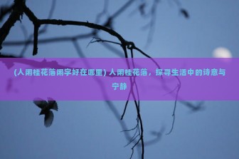 (人闲桂花落闲字好在哪里) 人闲桂花落，探寻生活中的诗意与宁静