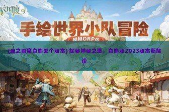 (迷之国度白熊哪个版本) 探秘神秘之境，白熊版2023版本新解读