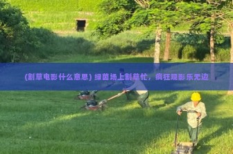 (割草电影什么意思) 绿茵场上割草忙，疯狂观影乐无边