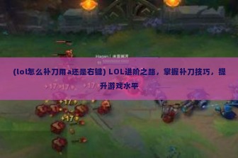 (lol怎么补刀用a还是右键) LOL进阶之路，掌握补刀技巧，提升游戏水平