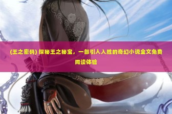 (王之密码) 探秘王之秘宝，一部引人入胜的奇幻小说全文免费阅读体验