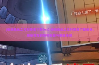 (极限逃脱之咒村奇案下载ios) 极限逃脱之咒村奇案下载解析，揭秘背后的惊悚秘密与解谜乐趣