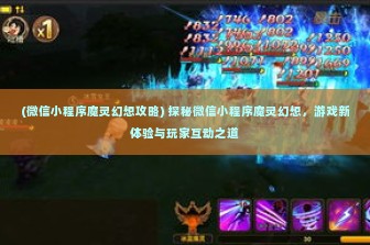 (微信小程序魔灵幻想攻略) 探秘微信小程序魔灵幻想，游戏新体验与玩家互动之道