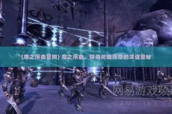 (魔之序曲官网) 魔之序曲，探寻灵魂序章的深邃奥秘