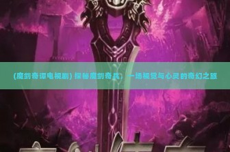 (魔剑奇谭电视剧) 探秘魔剑奇兵，一场视觉与心灵的奇幻之旅