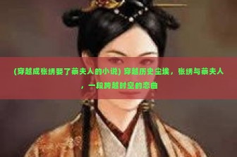 (穿越成张绣娶了蔡夫人的小说) 穿越历史尘埃，张绣与蔡夫人，一段跨越时空的恋曲