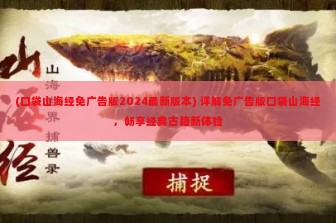 (口袋山海经免广告版2024最新版本) 详解免广告版口袋山海经，畅享经典古籍新体验