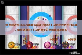 (动物派对在steam叫什么游戏) 探寻STEAM平台的热门游戏，动物派对在STEAM的官方名称及深度解析