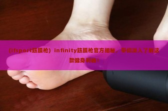 (ifsport筋膜枪)  infinity筋膜枪官方揭秘，带你深入了解这款健身利器！