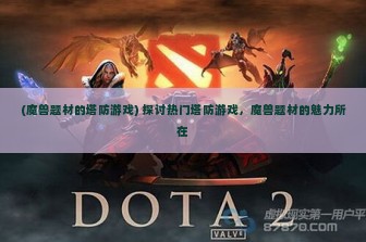 (魔兽题材的塔防游戏) 探讨热门塔防游戏，魔兽题材的魅力所在