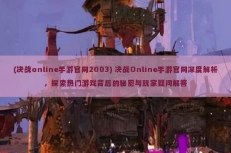 (决战online手游官网2003) 决战Online手游官网深度解析，探索热门游戏背后的秘密与玩家疑问解答