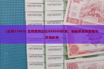 (王炸33455) 王炸炸炸山记999999钞票，揭秘背后的故事与市场影响