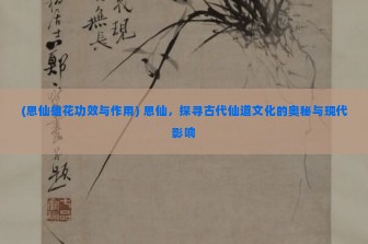 (思仙雄花功效与作用) 思仙，探寻古代仙道文化的奥秘与现代影响