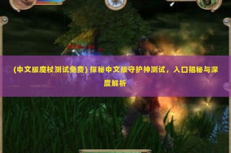 (中文版魔杖测试免费) 探秘中文版守护神测试，入口揭秘与深度解析