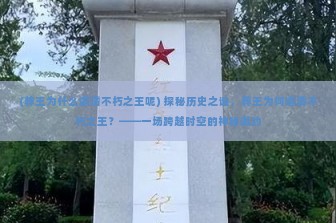 (葬王为什么邀请不朽之王呢) 探秘历史之谜，葬王为何邀请不朽之王？——一场跨越时空的神秘邀约