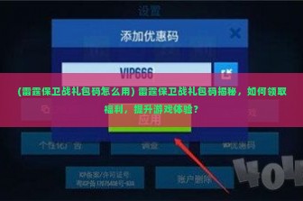 (雷霆保卫战礼包码怎么用) 雷霆保卫战礼包码揭秘，如何领取福利，提升游戏体验？