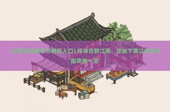 (江南百景图官方网站入口) 探寻古韵江南，正版下载江南百景图攻略一览