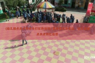 (幼儿园点兵点将骑马打仗热咖啡) 童年游戏乐无边，幼儿园里点兵点将忆往昔