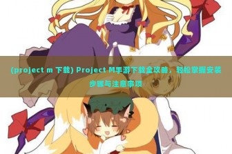 (project m 下载) Project M手游下载全攻略，轻松掌握安装步骤与注意事项